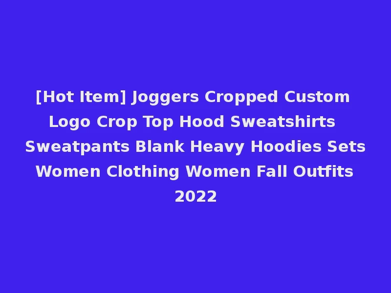 [Hot Item] Joggers Cropped Custom Logo Crop Top Hood Sweatshirts Sweatpants Blank Heavy Hoodies Sets Women Clothing Women Fall Outfits 2022