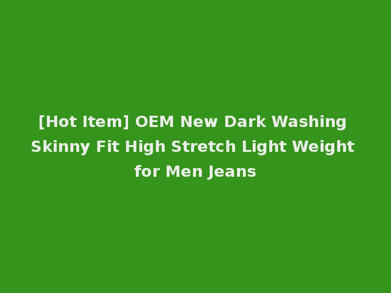 [Hot Item] OEM New Dark Washing Skinny Fit High Stretch Light Weight for Men Jeans