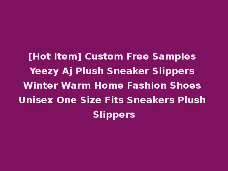 [Hot Item] Custom Free Samples Yeezy Aj Plush Sneaker Slippers Winter Warm Home Fashion Shoes Unisex One Size Fits Sneakers Plush Slippers