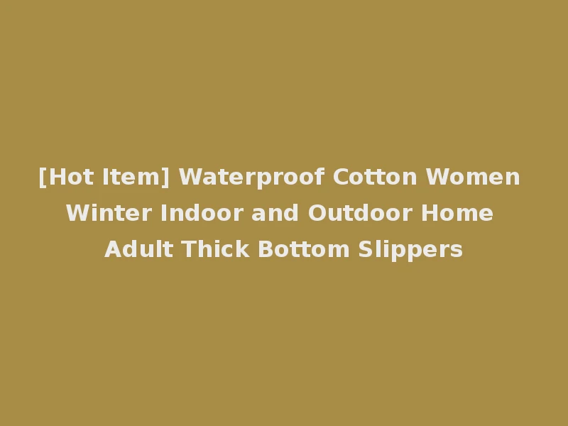 [Hot Item] Waterproof Cotton Women Winter Indoor and Outdoor Home Adult Thick Bottom Slippers