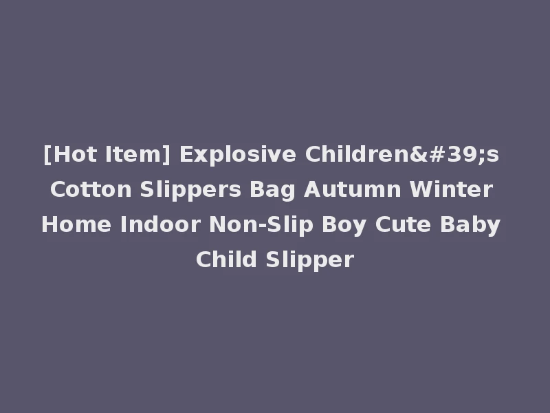 [Hot Item] Explosive Children's Cotton Slippers Bag Autumn Winter Home Indoor Non-Slip Boy Cute Baby Child Slipper