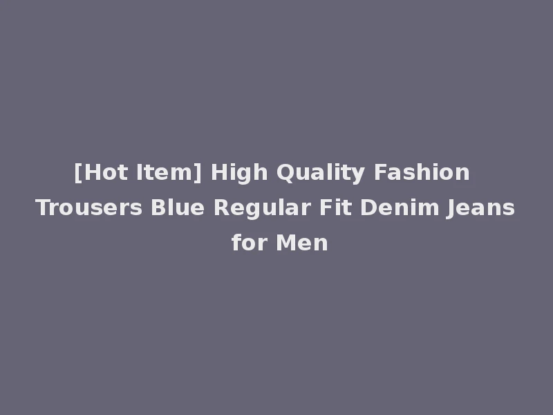 [Hot Item] High Quality Fashion Trousers Blue Regular Fit Denim Jeans for Men
