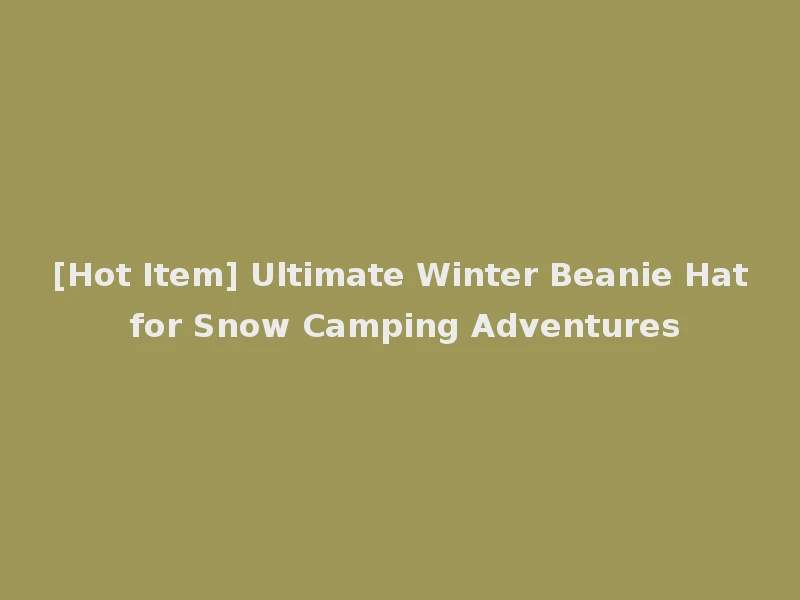 [Hot Item] Ultimate Winter Beanie Hat for Snow Camping Adventures