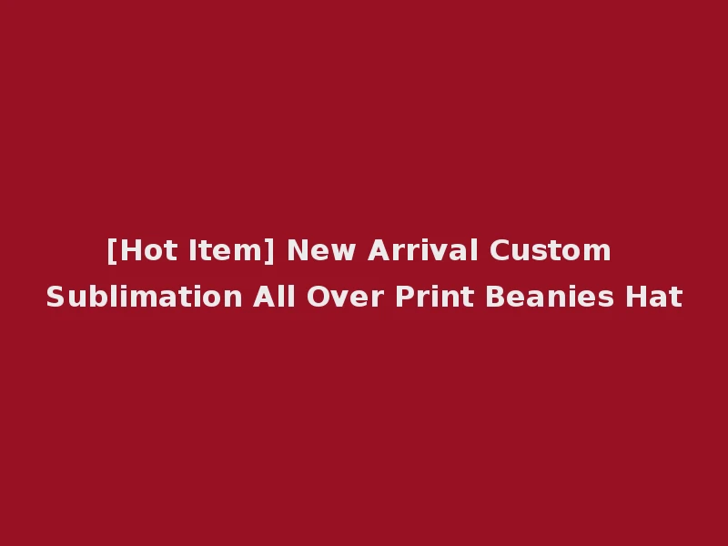 [Hot Item] New Arrival Custom Sublimation All Over Print Beanies Hat