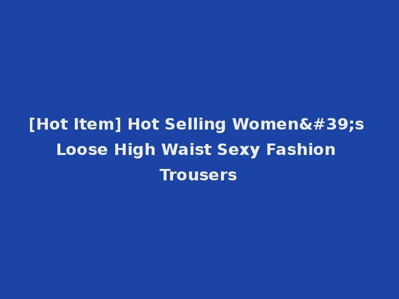 [Hot Item] Hot Selling Women's Loose High Waist Sexy Fashion Trousers