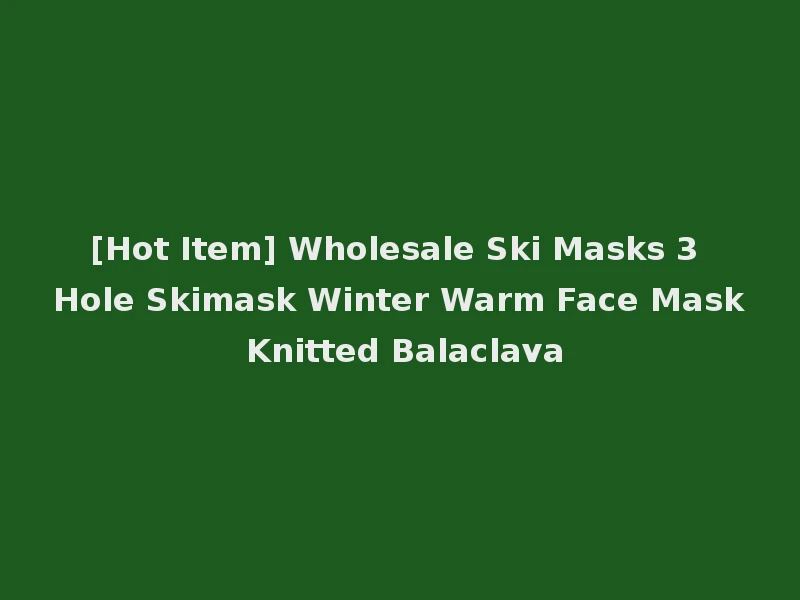 [Hot Item] Wholesale Ski Masks 3 Hole Skimask Winter Warm Face Mask Knitted Balaclava