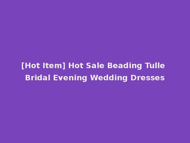 [Hot Item] Hot Sale Beading Tulle Bridal Evening Wedding Dresses