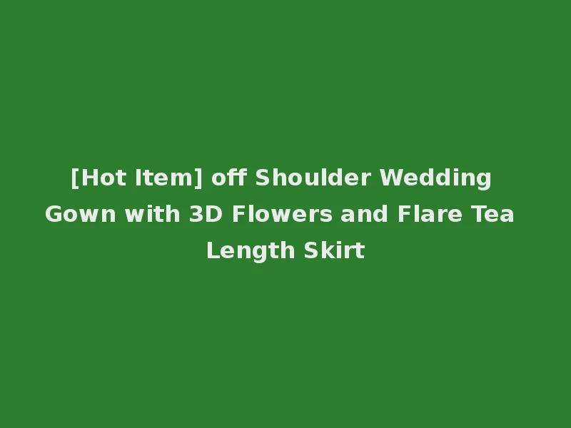 [Hot Item] off Shoulder Wedding Gown with 3D Flowers and Flare Tea Length Skirt