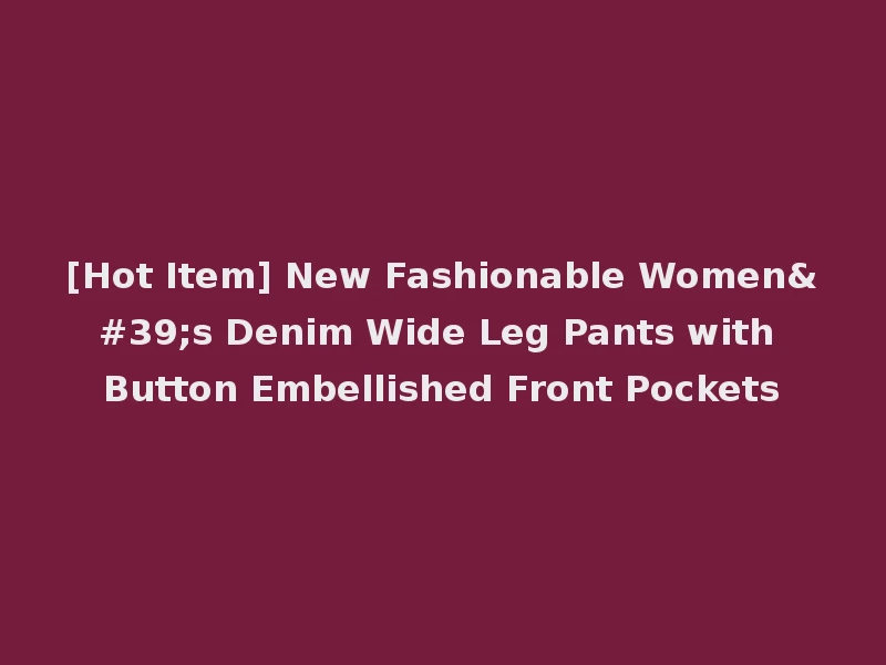 [Hot Item] New Fashionable Women's Denim Wide Leg Pants with Button Embellished Front Pockets