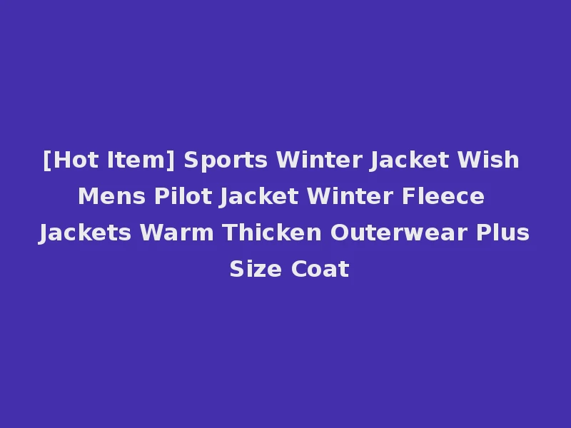 [Hot Item] Sports Winter Jacket Wish Mens Pilot Jacket Winter Fleece Jackets Warm Thicken Outerwear Plus Size Coat