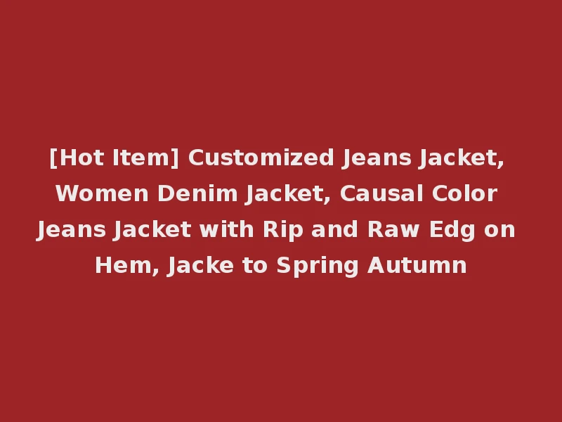 [Hot Item] Customized Jeans Jacket, Women Denim Jacket, Causal Color Jeans Jacket with Rip and Raw Edg on Hem, Jacke to Spring Autumn