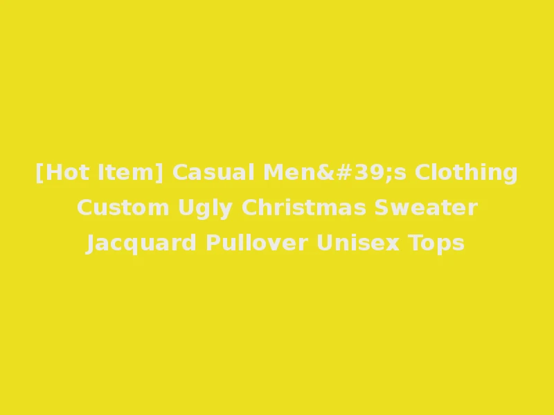 [Hot Item] Casual Men's Clothing Custom Ugly Christmas Sweater Jacquard Pullover Unisex Tops