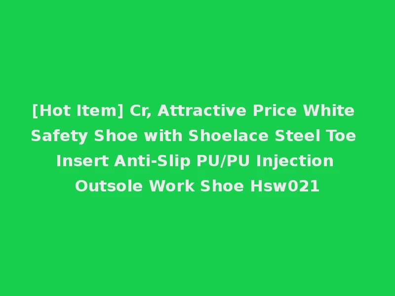 [Hot Item] Cr, Attractive Price White Safety Shoe with Shoelace Steel Toe Insert Anti-Slip PU/PU Injection Outsole Work Shoe Hsw021