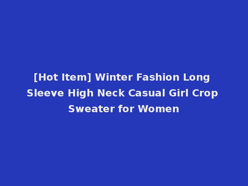 [Hot Item] Winter Fashion Long Sleeve High Neck Casual Girl Crop Sweater for Women