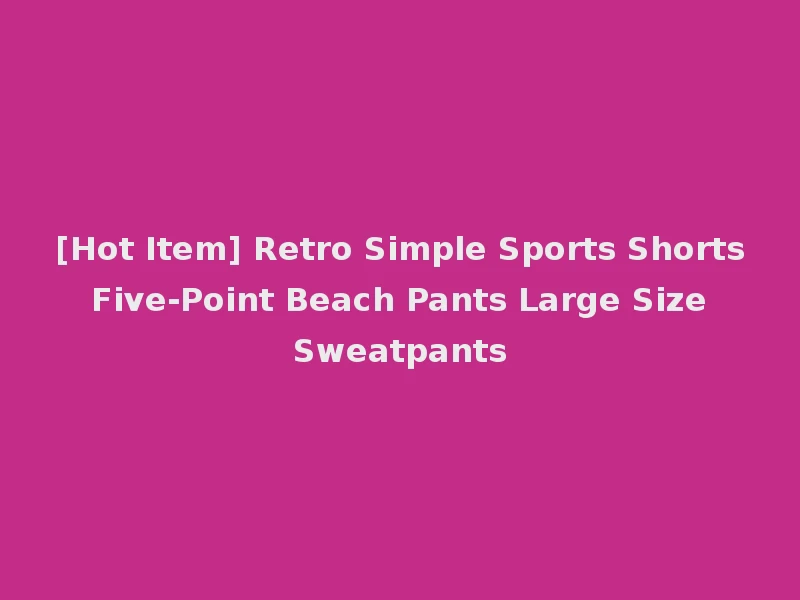 [Hot Item] Retro Simple Sports Shorts Five-Point Beach Pants Large Size Sweatpants