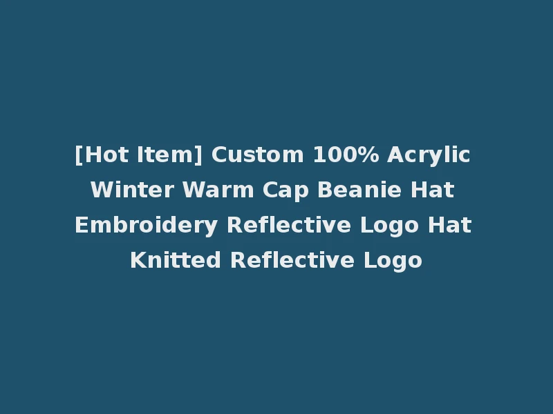 [Hot Item] Custom 100% Acrylic Winter Warm Cap Beanie Hat Embroidery Reflective Logo Hat Knitted Reflective Logo