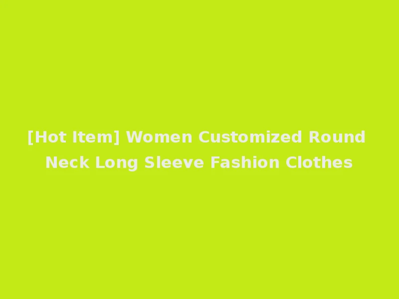 [Hot Item] Women Customized Round Neck Long Sleeve Fashion Clothes