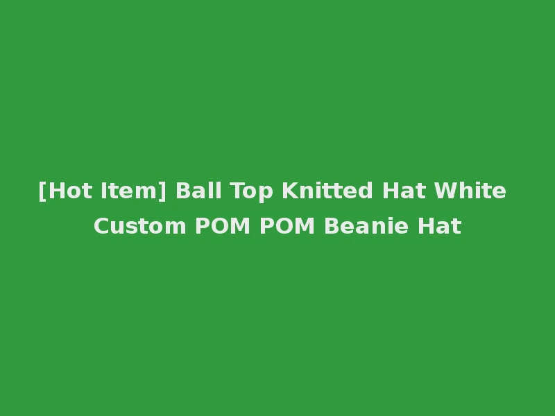 [Hot Item] Ball Top Knitted Hat White Custom POM POM Beanie Hat