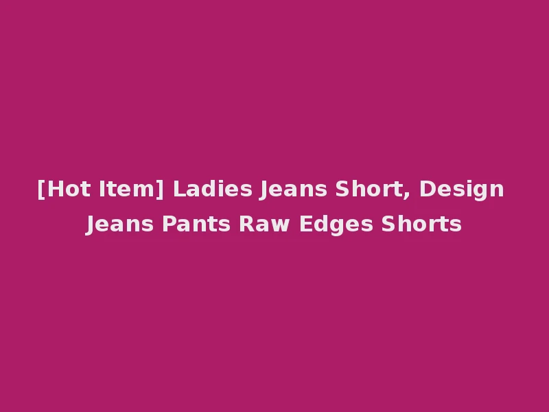 [Hot Item] Ladies Jeans Short, Design Jeans Pants Raw Edges Shorts