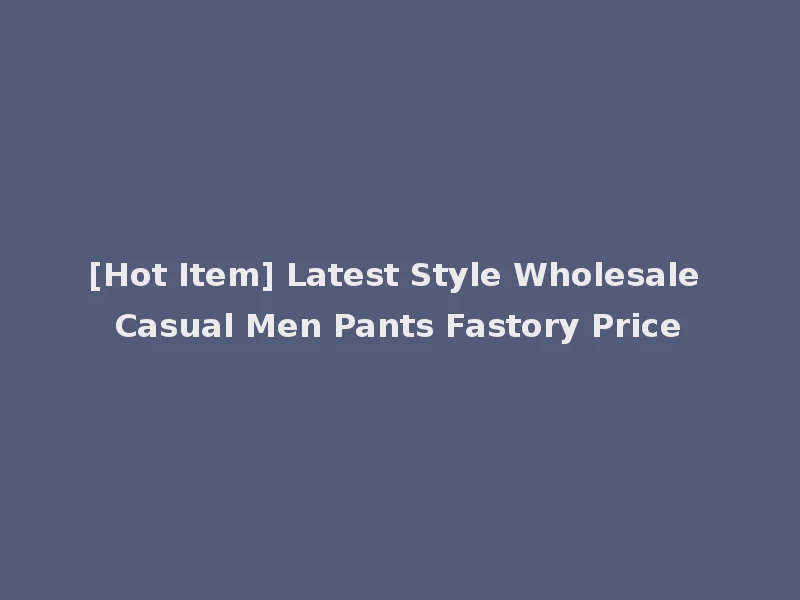 [Hot Item] Latest Style Wholesale Casual Men Pants Fastory Price