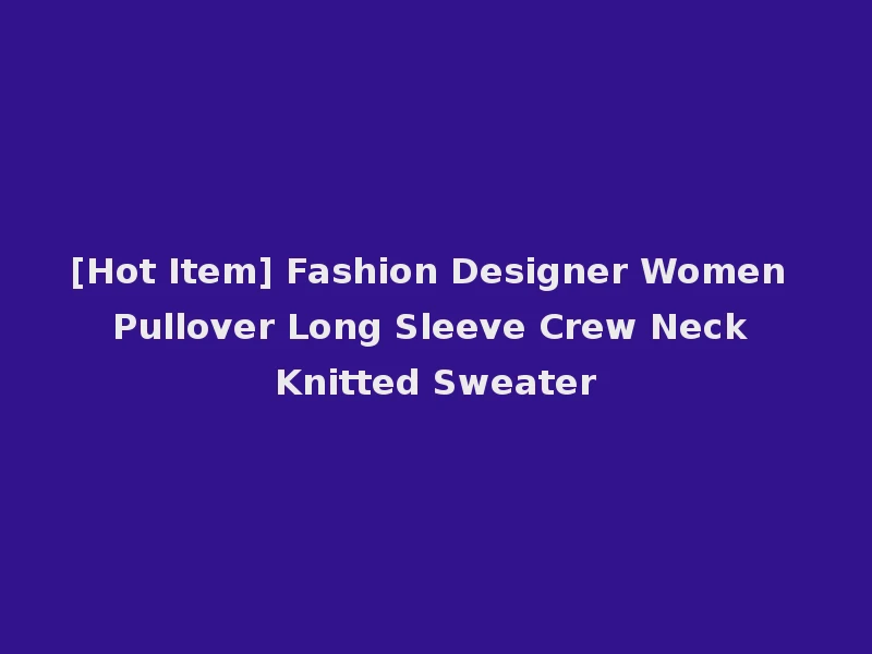 [Hot Item] Fashion Designer Women Pullover Long Sleeve Crew Neck Knitted Sweater