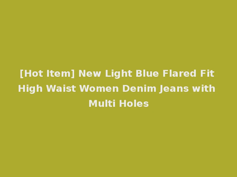 [Hot Item] New Light Blue Flared Fit High Waist Women Denim Jeans with Multi Holes