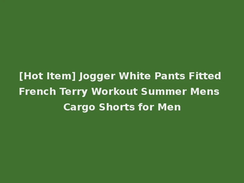 [Hot Item] Jogger White Pants Fitted French Terry Workout Summer Mens Cargo Shorts for Men