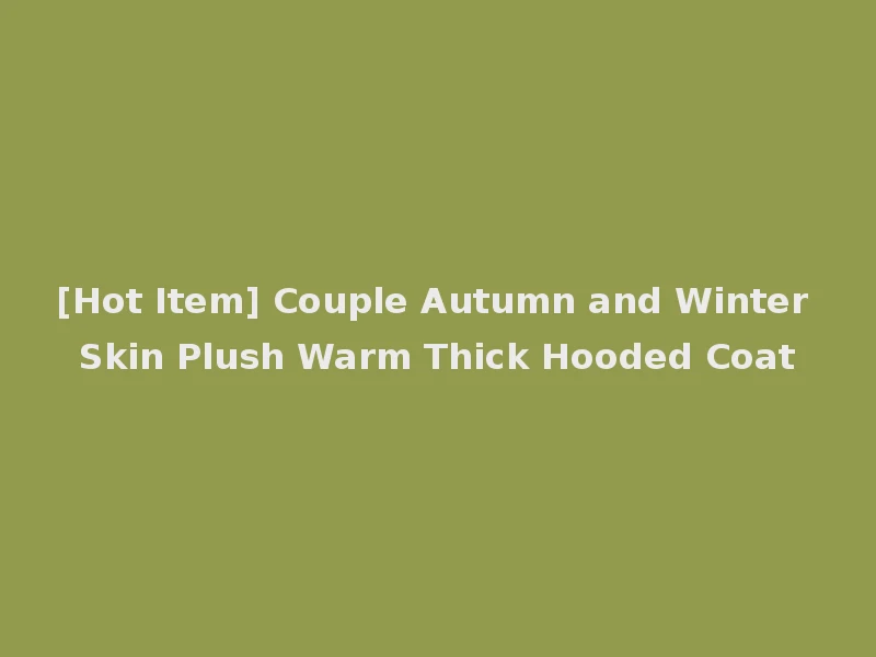 [Hot Item] Couple Autumn and Winter Skin Plush Warm Thick Hooded Coat
