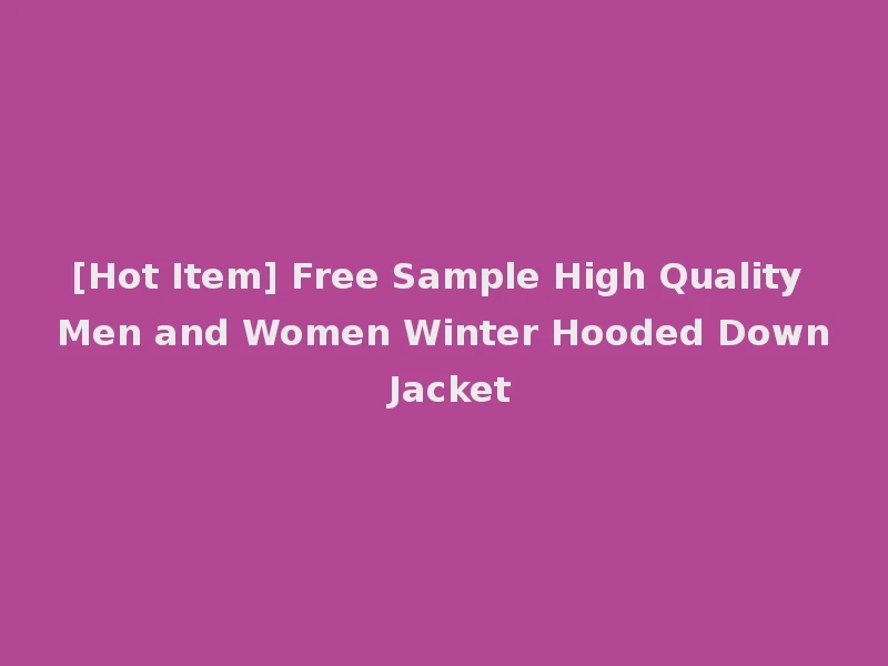 [Hot Item] Free Sample High Quality Men and Women Winter Hooded Down Jacket
