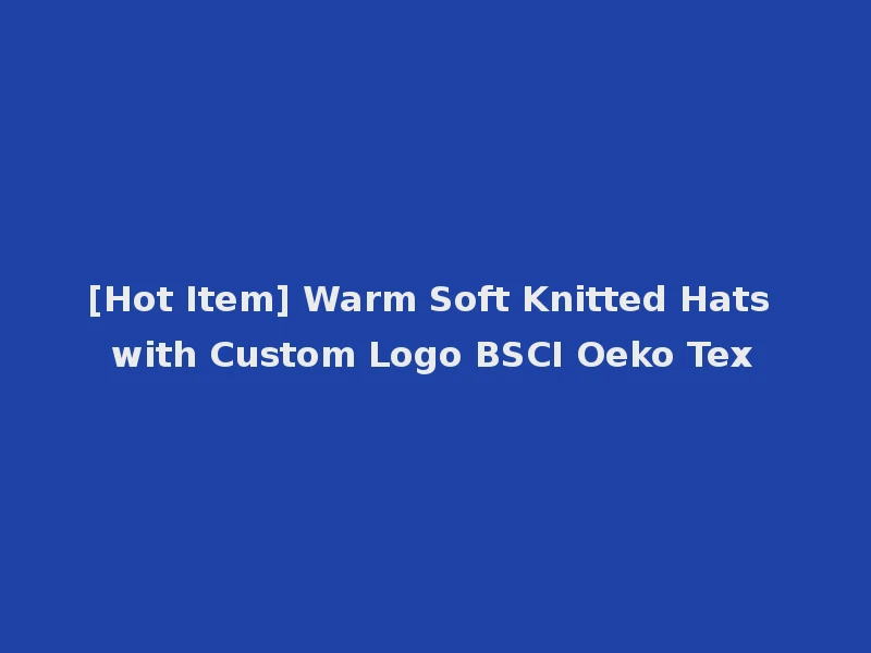 [Hot Item] Warm Soft Knitted Hats with Custom Logo BSCI Oeko Tex