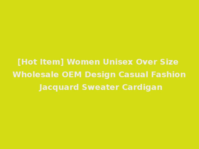 [Hot Item] Women Unisex Over Size Wholesale OEM Design Casual Fashion Jacquard Sweater Cardigan
