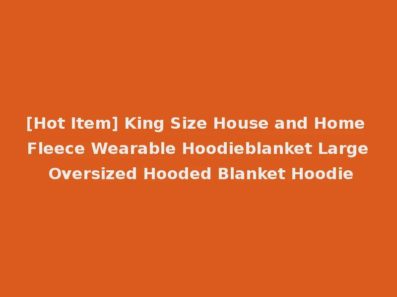 [Hot Item] King Size House and Home Fleece Wearable Hoodieblanket Large Oversized Hooded Blanket Hoodie