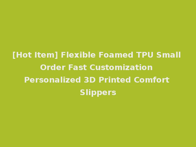 [Hot Item] Flexible Foamed TPU Small Order Fast Customization Personalized 3D Printed Comfort Slippers