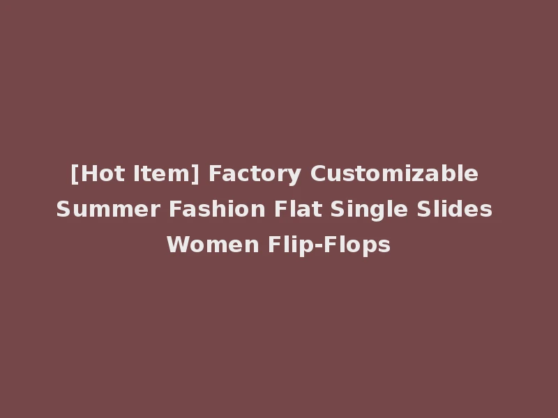 [Hot Item] Factory Customizable Summer Fashion Flat Single Slides Women Flip-Flops