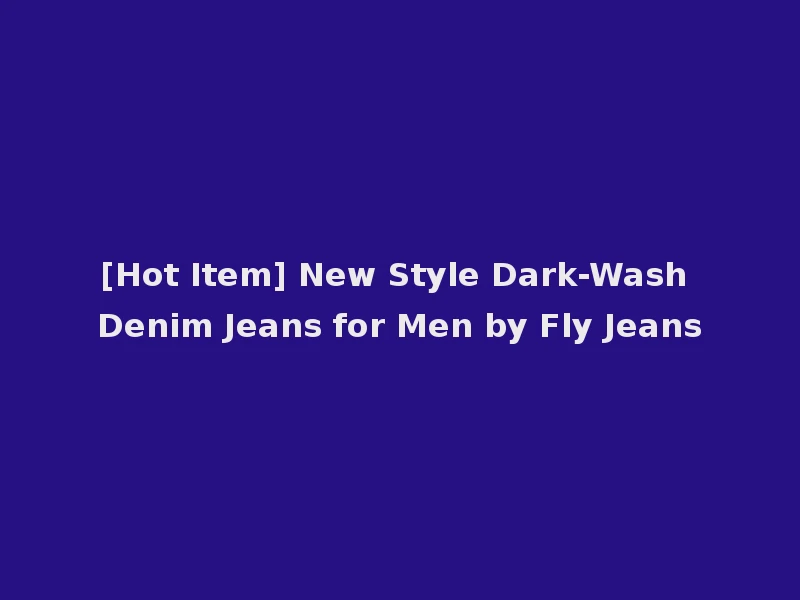 [Hot Item] New Style Dark-Wash Denim Jeans for Men by Fly Jeans