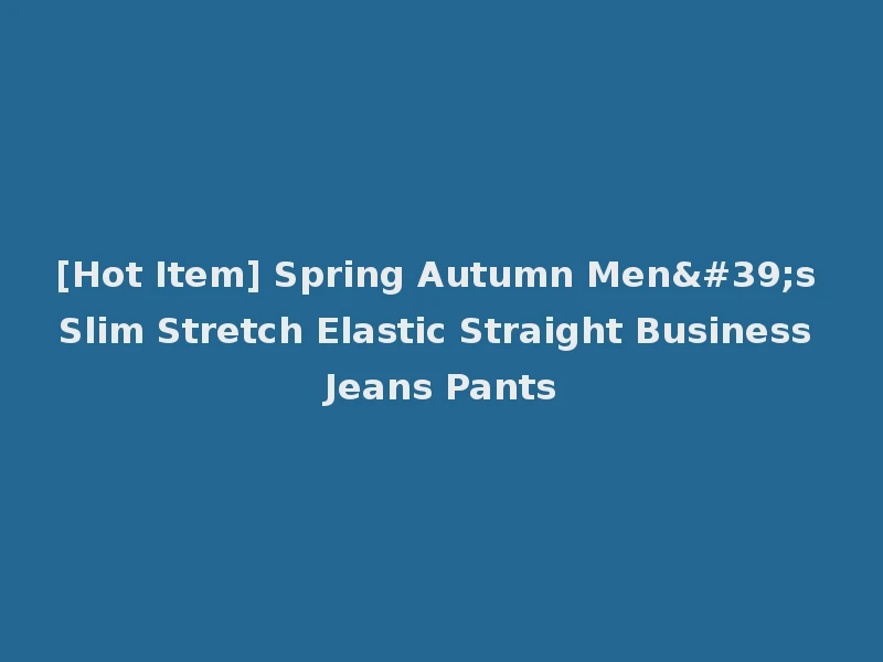 [Hot Item] Spring Autumn Men's Slim Stretch Elastic Straight Business Jeans Pants