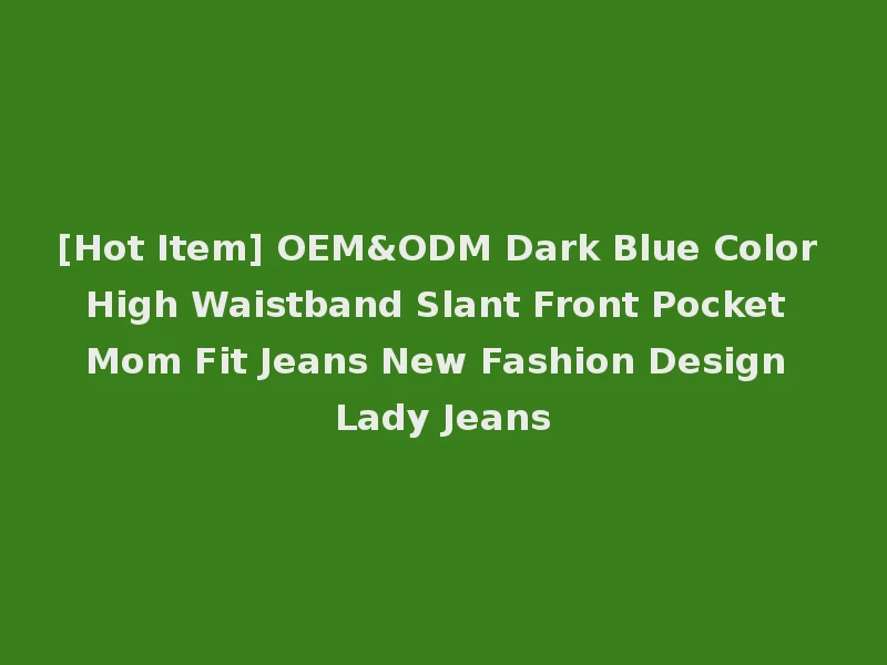 [Hot Item] OEM&ODM Dark Blue Color High Waistband Slant Front Pocket Mom Fit Jeans New Fashion Design Lady Jeans