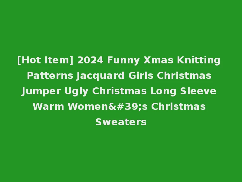 [Hot Item] 2024 Funny Xmas Knitting Patterns Jacquard Girls Christmas Jumper Ugly Christmas Long Sleeve Warm Women's Christmas Sweaters
