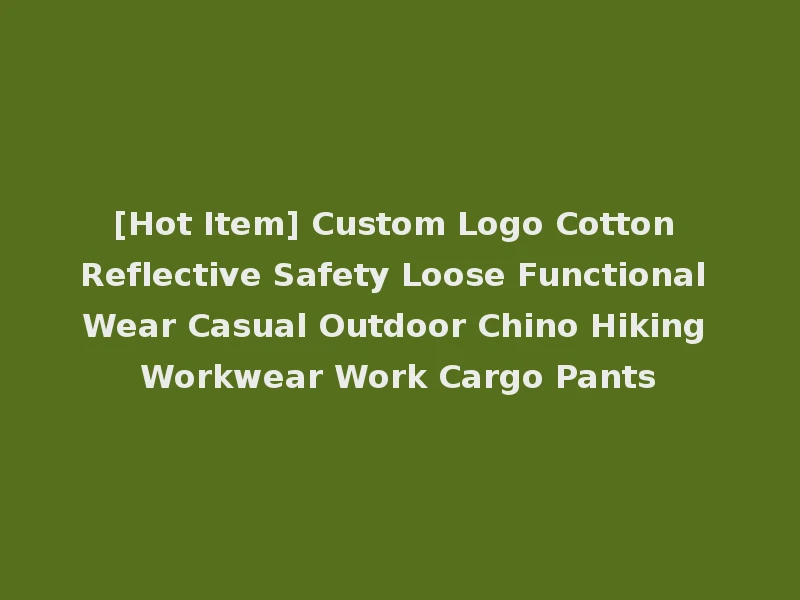 [Hot Item] Custom Logo Cotton Reflective Safety Loose Functional Wear Casual Outdoor Chino Hiking Workwear Work Cargo Pants