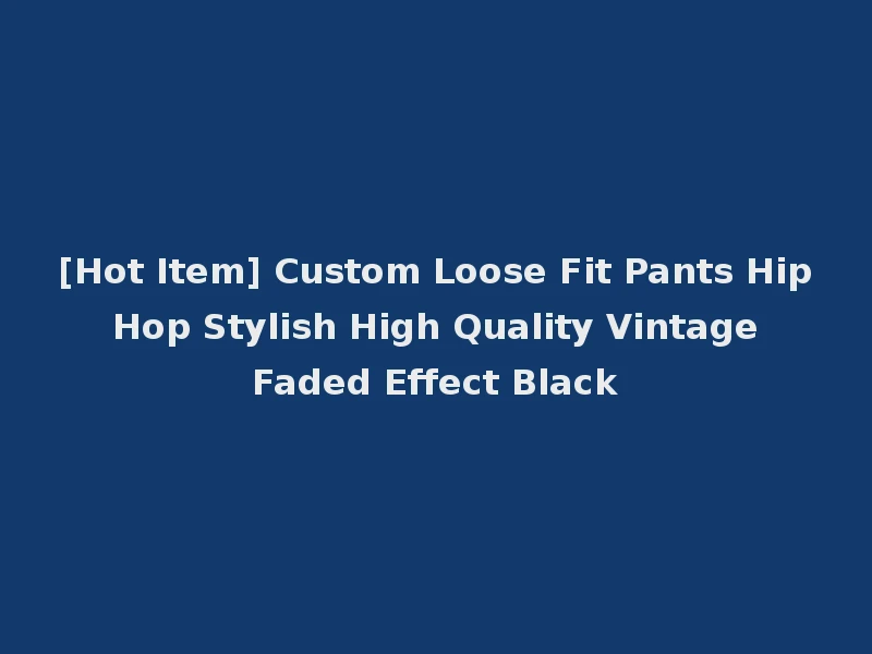 [Hot Item] Custom Loose Fit Pants Hip Hop Stylish High Quality Vintage Faded Effect Black