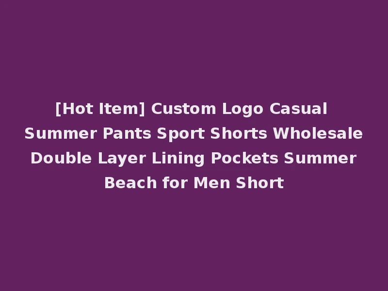 [Hot Item] Custom Logo Casual Summer Pants Sport Shorts Wholesale Double Layer Lining Pockets Summer Beach for Men Short