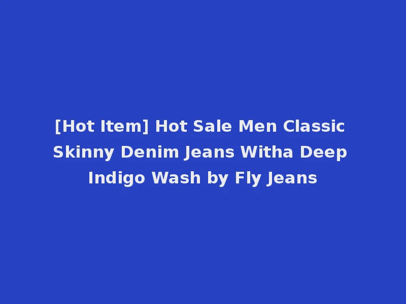 [Hot Item] Hot Sale Men Classic Skinny Denim Jeans Witha Deep Indigo Wash by Fly Jeans