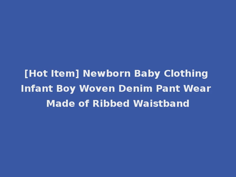 [Hot Item] Newborn Baby Clothing Infant Boy Woven Denim Pant Wear Made of Ribbed Waistband