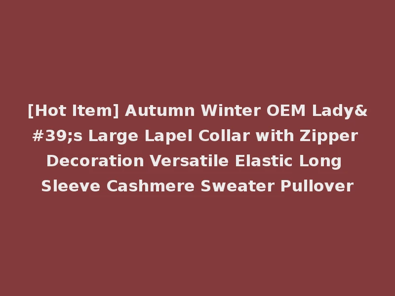 [Hot Item] Autumn Winter OEM Lady's Large Lapel Collar with Zipper Decoration Versatile Elastic Long Sleeve Cashmere Sweater Pullover