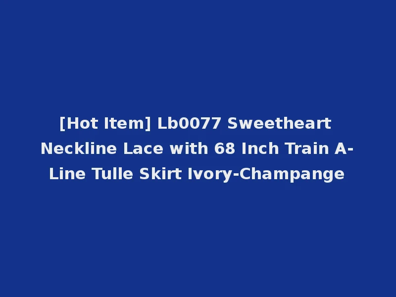 [Hot Item] Lb0077 Sweetheart Neckline Lace with 68 Inch Train A-Line Tulle Skirt Ivory-Champange