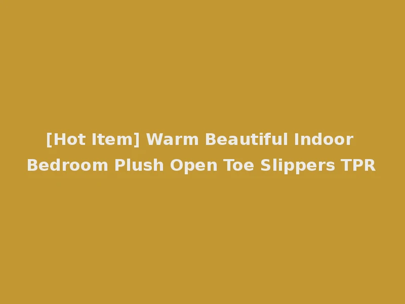[Hot Item] Warm Beautiful Indoor Bedroom Plush Open Toe Slippers TPR