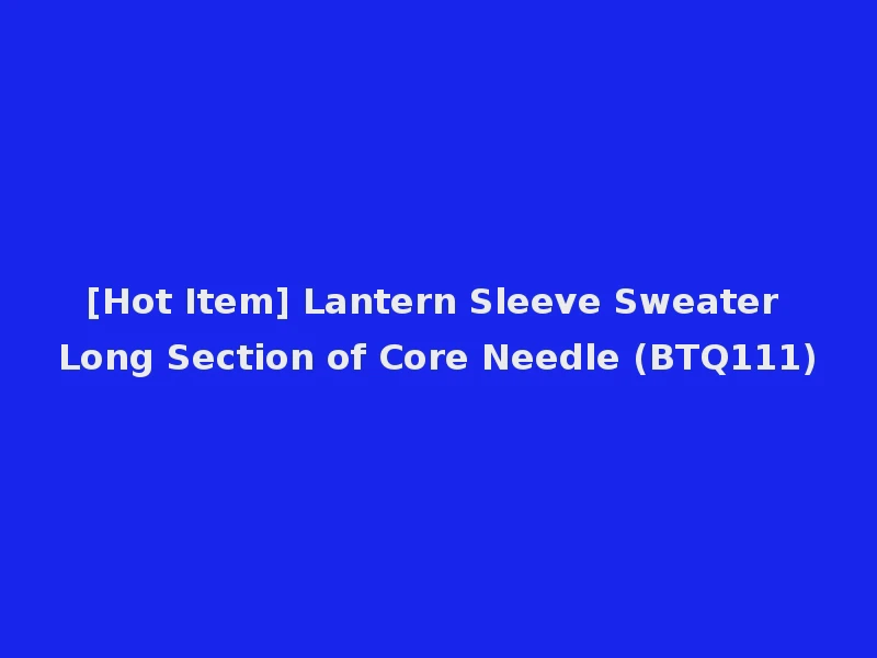 [Hot Item] Lantern Sleeve Sweater Long Section of Core Needle (BTQ111)