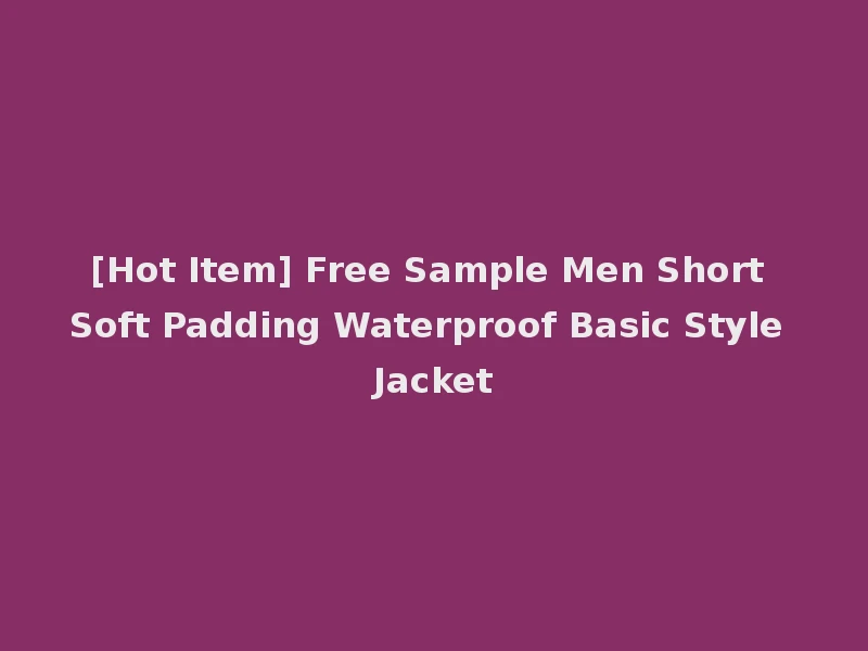 [Hot Item] Free Sample Men Short Soft Padding Waterproof Basic Style Jacket