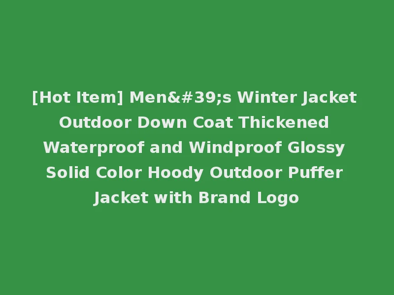 [Hot Item] Men's Winter Jacket Outdoor Down Coat Thickened Waterproof and Windproof Glossy Solid Color Hoody Outdoor Puffer Jacket with Brand Logo