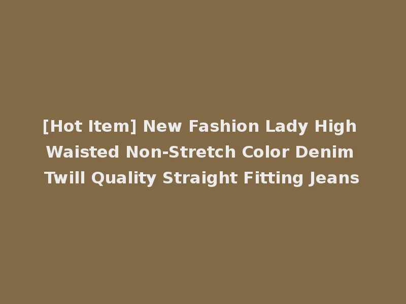 [Hot Item] New Fashion Lady High Waisted Non-Stretch Color Denim Twill Quality Straight Fitting Jeans